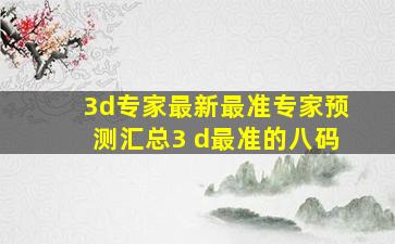 3d专家最新最准专家预测汇总3 d最准的八码